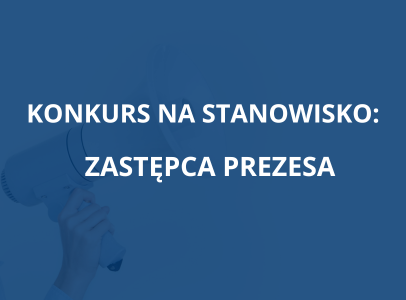 OGŁOSZENIE KONKURSU NA STANOWISKO ZASTĘPCY PREZESA